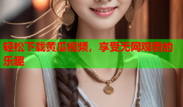 轻松下载黄瓜视频，享受无网观看的乐趣
