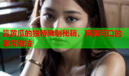 酱黄瓜的独特腌制秘籍，爽脆可口的家常做法