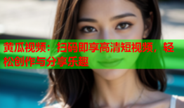 黄瓜视频：扫码即享高清短视频，轻松创作与分享乐趣