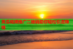 黄瓜视频推广二维码助你轻松引流赚钱