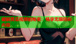 破解黄瓜视频的秘密：畅享无限精彩内容
