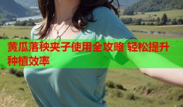 黄瓜落秧夹子使用全攻略 轻松提升种植效率