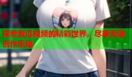 探索黄瓜视频的精彩世界，尽享无限创作乐趣