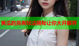 黄瓜的另类玩法揭秘让你大开眼界