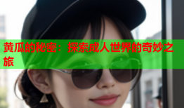 黄瓜的秘密：探索成人世界的奇妙之旅