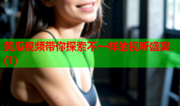 黄瓜视频带你探索不一样的视听盛宴(1)