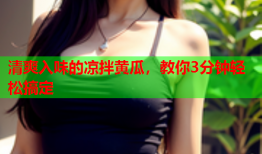清爽入味的凉拌黄瓜，教你3分钟轻松搞定