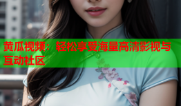 黄瓜视频：轻松享受海量高清影视与互动社区