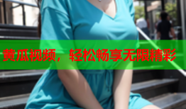黄瓜视频，轻松畅享无限精彩