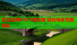 黄瓜视频iOS下载攻略 轻松畅享无限精彩