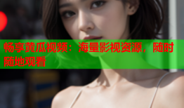 畅享黄瓜视频：海量影视资源，随时随地观看
