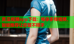 黄瓜视频app下载：畅享多样视频，智能推荐让你爱不释手
