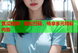 黄瓜视频：轻松扫码，畅享多元精彩内容