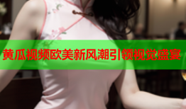 黄瓜视频欧美新风潮引领视觉盛宴