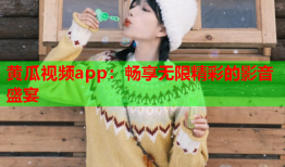 黄瓜视频app：畅享无限精彩的影音盛宴