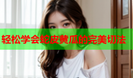 轻松学会蛇皮黄瓜的完美切法
