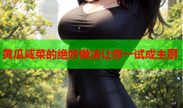 黄瓜咸菜的绝妙做法让你一试成主厨