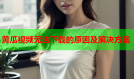 黄瓜视频无法下载的原因及解决方案