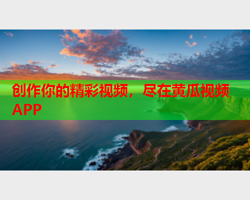 创作你的精彩视频，尽在黄瓜视频APP