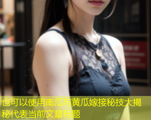 南瓜与黄瓜嫁接秘技大揭秘