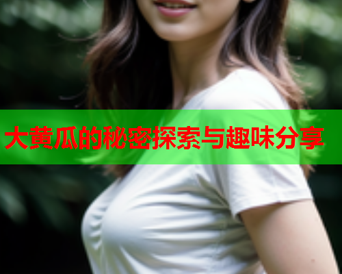 大黄瓜的秘密探索与趣味分享