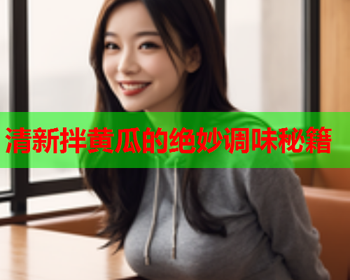 清新拌黄瓜的绝妙调味秘籍