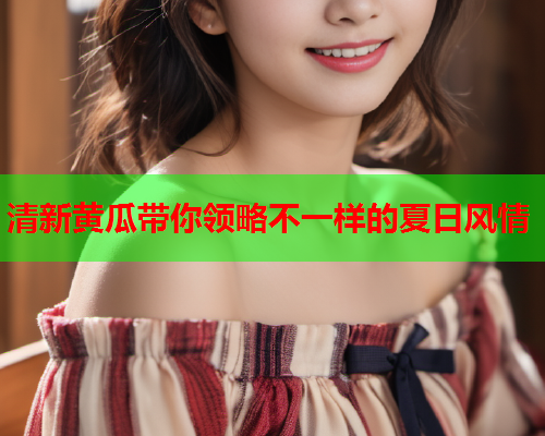 清新黄瓜带你领略不一样的夏日风情