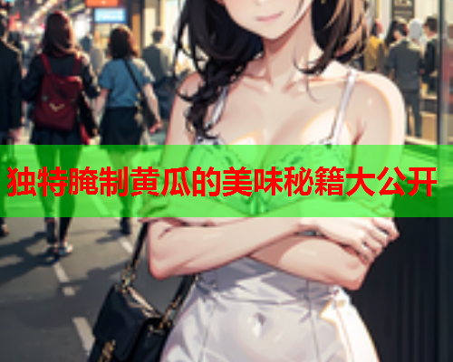 独特腌制黄瓜的美味秘籍大公开