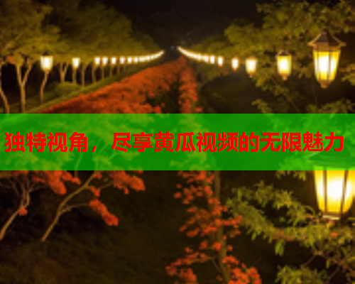 独特视角，尽享黄瓜视频的无限魅力