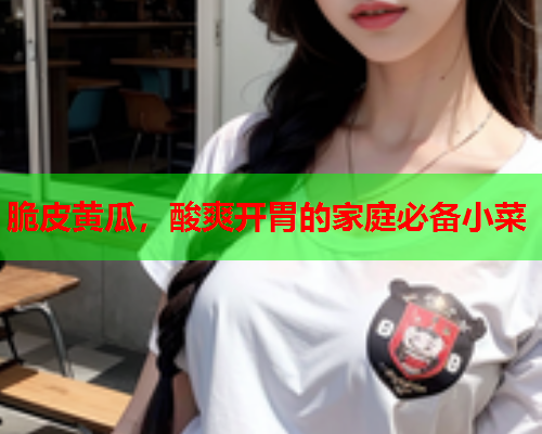 脆皮黄瓜，酸爽开胃的家庭必备小菜