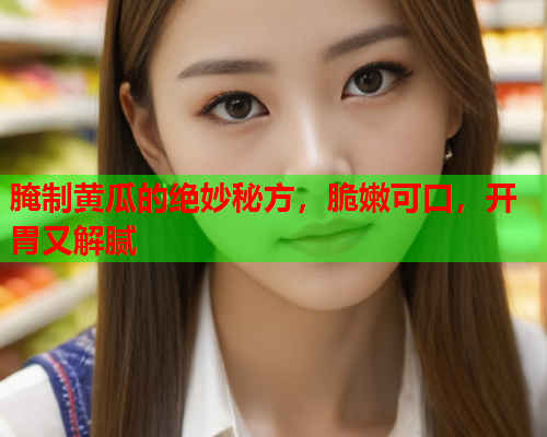 腌制黄瓜的绝妙秘方，脆嫩可口，开胃又解腻