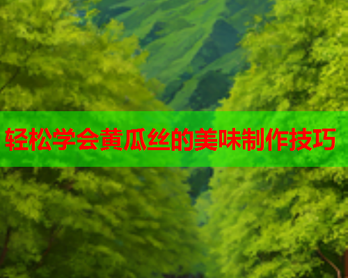 轻松学会黄瓜丝的美味制作技巧