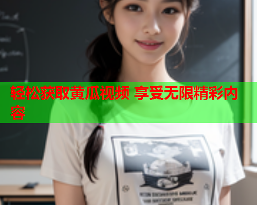 轻松获取黄瓜视频 享受无限精彩内容