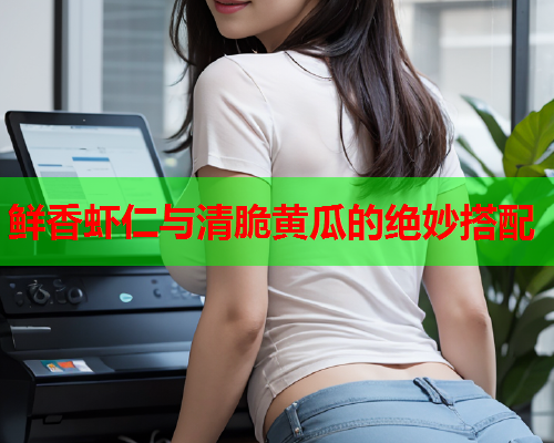 鲜香虾仁与清脆黄瓜的绝妙搭配