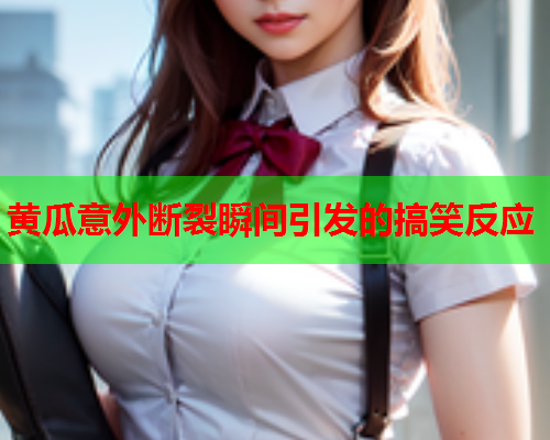 黄瓜意外断裂瞬间引发的搞笑反应