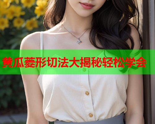 黄瓜菱形切法大揭秘轻松学会