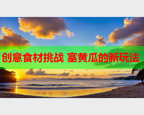 创意食材挑战 塞黄瓜的新玩法
