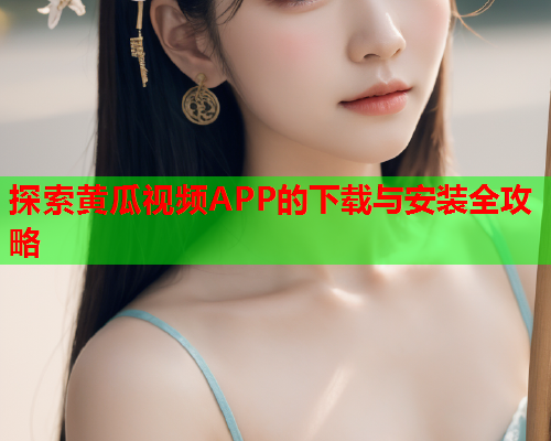 探索黄瓜视频APP的下载与安装全攻略