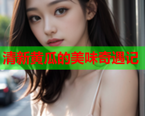 清新黄瓜的美味奇遇记