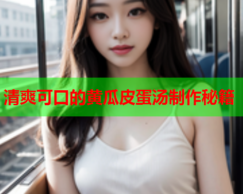 清爽可口的黄瓜皮蛋汤制作秘籍