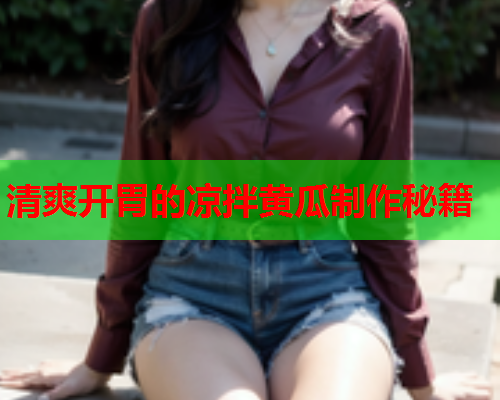 清爽开胃的凉拌黄瓜制作秘籍