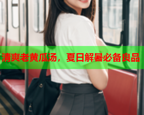 清爽老黄瓜汤，夏日解暑必备良品