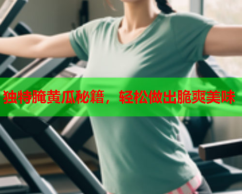 独特腌黄瓜秘籍，轻松做出脆爽美味