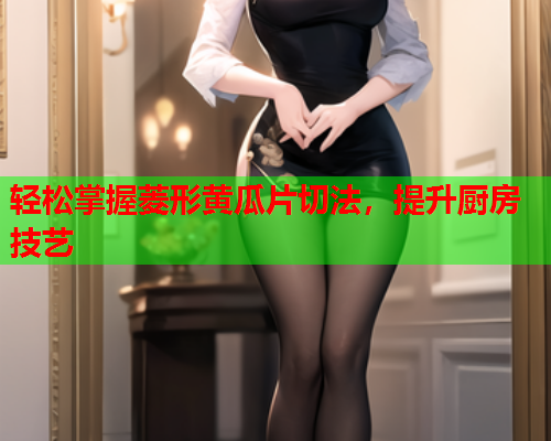 轻松掌握菱形黄瓜片切法，提升厨房技艺