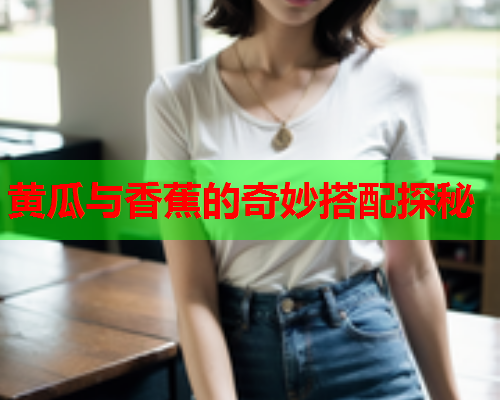 黄瓜与香蕉的奇妙搭配探秘