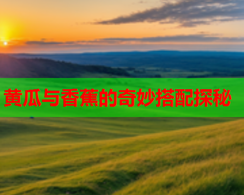 黄瓜与香蕉的奇妙搭配探秘