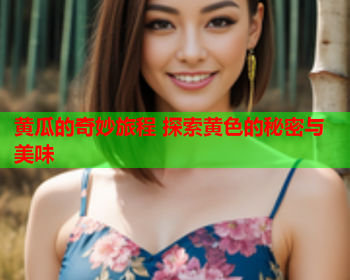 黄瓜的奇妙旅程 探索黄色的秘密与美味