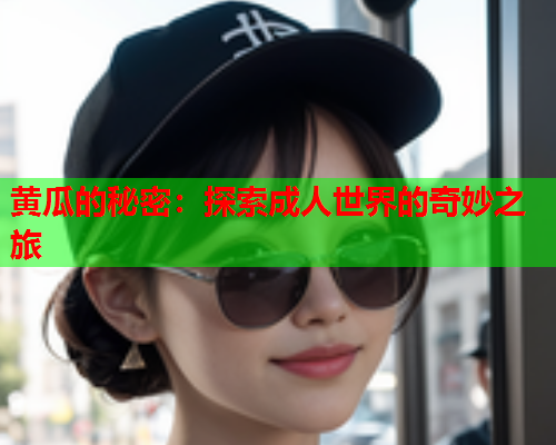 黄瓜的秘密：探索成人世界的奇妙之旅