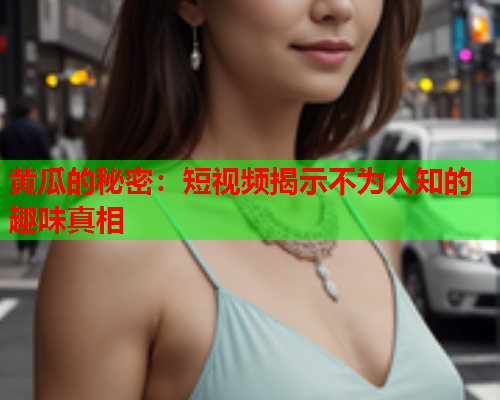 黄瓜的秘密：短视频揭示不为人知的趣味真相