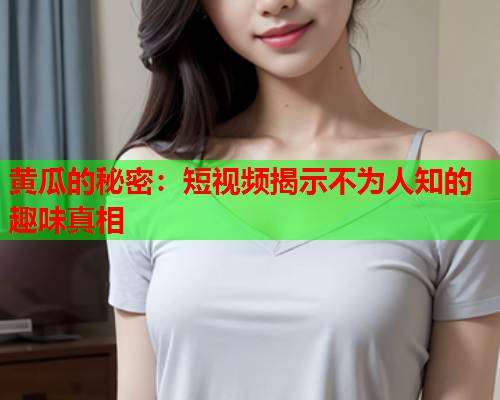 黄瓜的秘密：短视频揭示不为人知的趣味真相